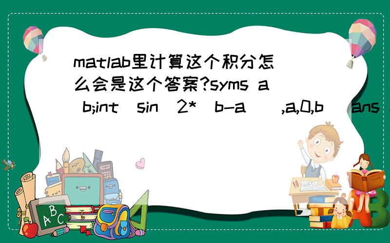 matlab里计算这个积分怎么会是这个答案?syms a b;int(sin(2*(b-a)),a,0,b) ans = sin(b)^2