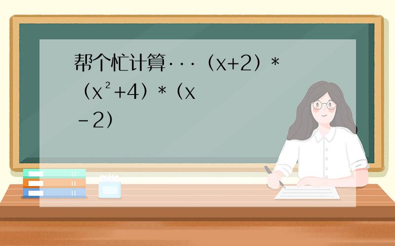 帮个忙计算···（x+2）*（x²+4）*（x-2）