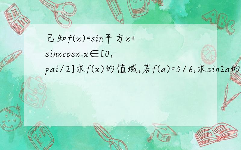 已知f(x)=sin平方x+sinxcosx.x∈[0,pai/2]求f(x)的值域,若f(a)=5/6,求sin2a的值