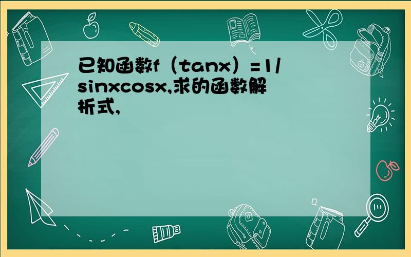 已知函数f（tanx）=1/sinxcosx,求的函数解析式,