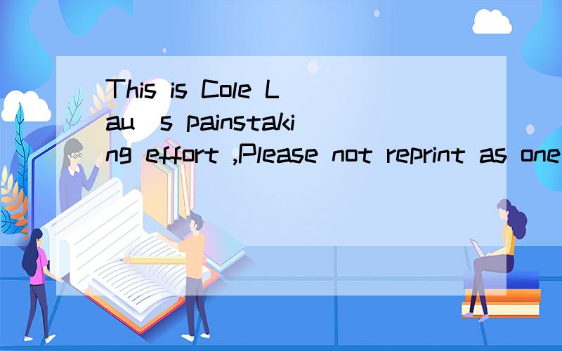 This is Cole Lau`s painstaking effort ,Please not reprint as one pleases 意思是?