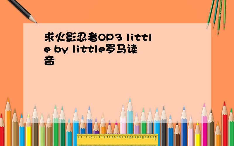 求火影忍者OP3 little by little罗马读音