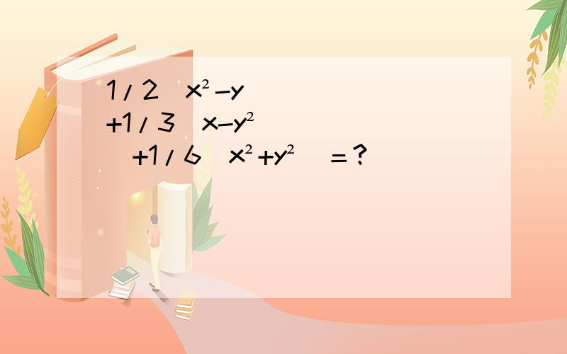 1/2(x²-y)+1/3(x-y²)+1/6(x²+y²)＝?