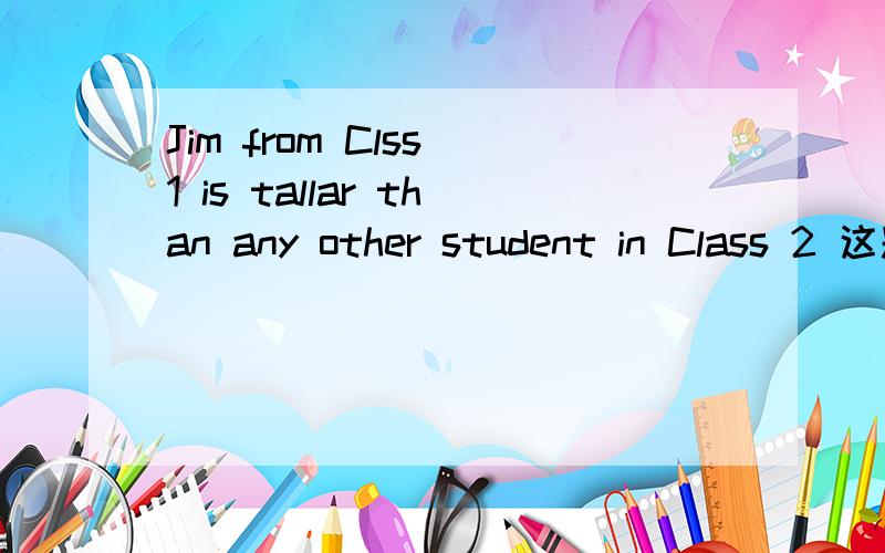 Jim from Clss 1 is tallar than any other student in Class 2 这题错在哪里额 偶做英语快喷血了