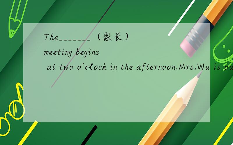 The_______（家长）meeting begins at two o'clock in the afternoon.Mrs.Wu is our English teacher.We like_______（她）．It _______（花费）me about an hour to get to school every day.翻译 Amy擅长游泳.让我带你参观下我们学校.