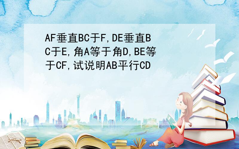 AF垂直BC于F,DE垂直BC于E,角A等于角D,BE等于CF,试说明AB平行CD