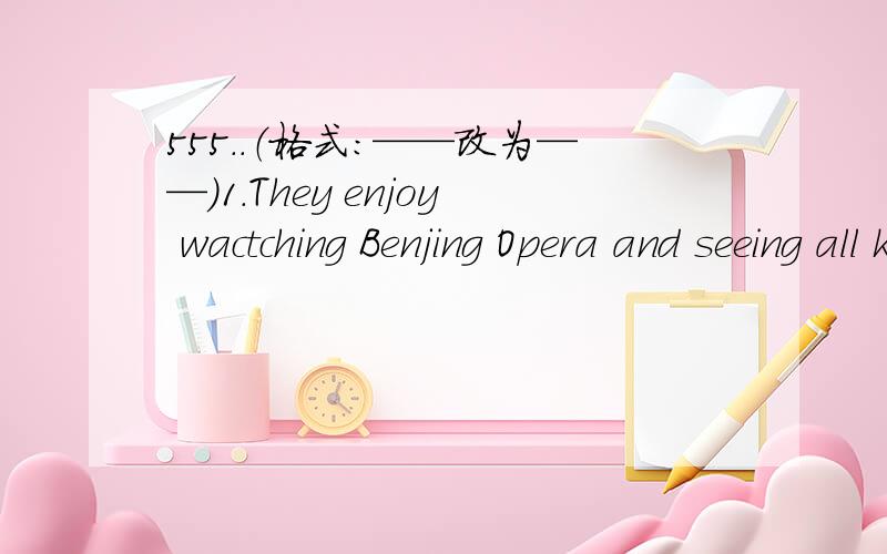 555..（格式：——改为——）1.They enjoy wactching Benjing Opera and seeing all kind of movies.2.These apples are very good and I'll take it.3.Mr jackson doesn't like hiking and listening to music.4.These is notebook for you.Do you like it?