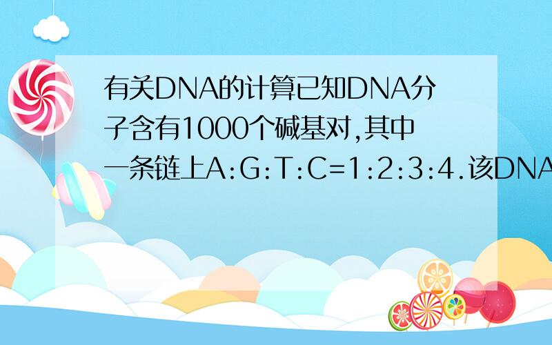 有关DNA的计算已知DNA分子含有1000个碱基对,其中一条链上A:G:T:C=1:2:3:4.该DNA分子连续复制两次,共需要鸟嘌呤脱氧核苷酸分子数是多少?