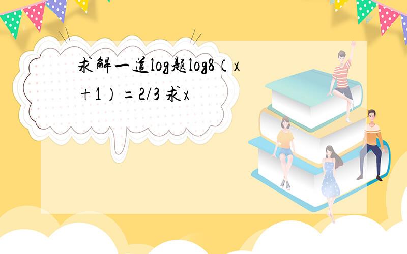求解一道log题log8（x+1）=2/3 求x