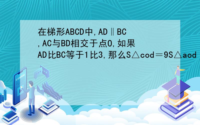 在梯形ABCD中,AD‖BC,AC与BD相交于点O,如果AD比BC等于1比3,那么S△cod＝9S△aod
