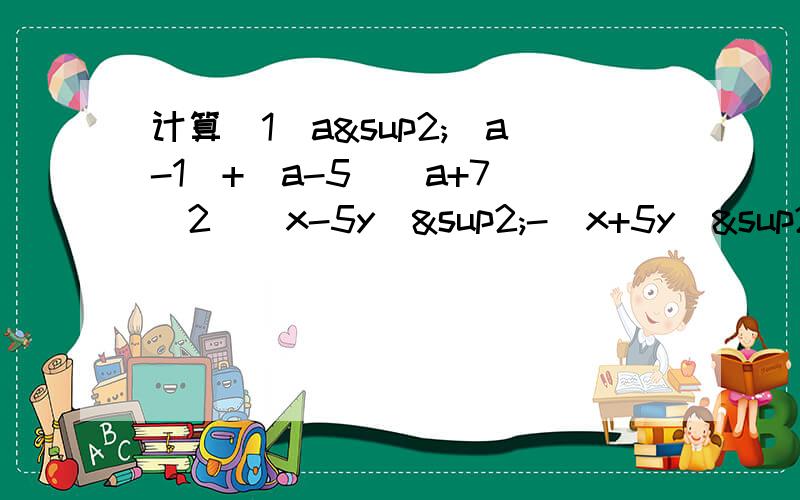 计算（1）a²（a-1）+(a-5)(a+7)（2）(x-5y)²-(x+5y)²