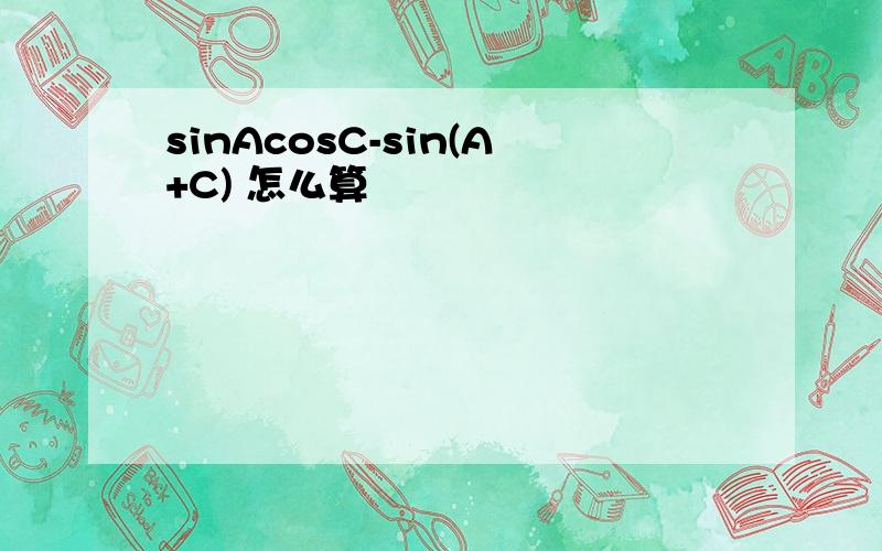 sinAcosC-sin(A+C) 怎么算