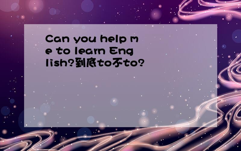 Can you help me to learn English?到底to不to?
