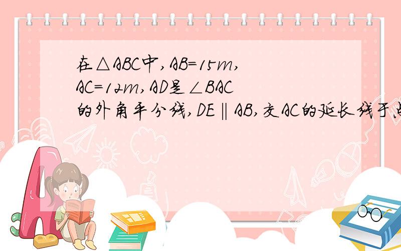 在△ABC中,AB=15m,AC=12m,AD是∠BAC的外角平分线,DE‖AB,交AC的延长线于点E,那么CE=?答案是48.
