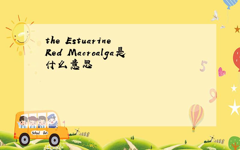 the Estuarine Red Macroalga是什么意思
