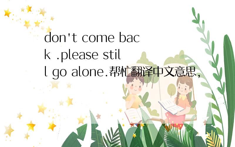 don't come back .please still go alone.帮忙翻译中文意思,