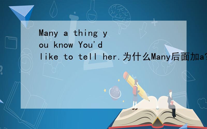 Many a thing you know You'd like to tell her.为什么Many后面加a?