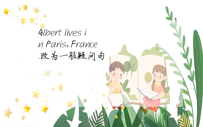 Albert lives in Paris,France.改为一般疑问句