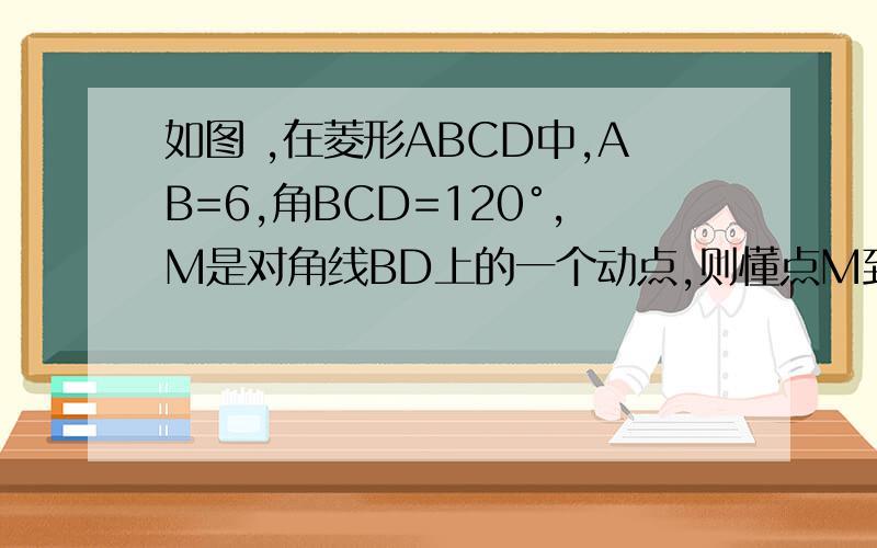 如图 ,在菱形ABCD中,AB=6,角BCD=120°,M是对角线BD上的一个动点,则懂点M到A和点E的距离之和的最小值是?