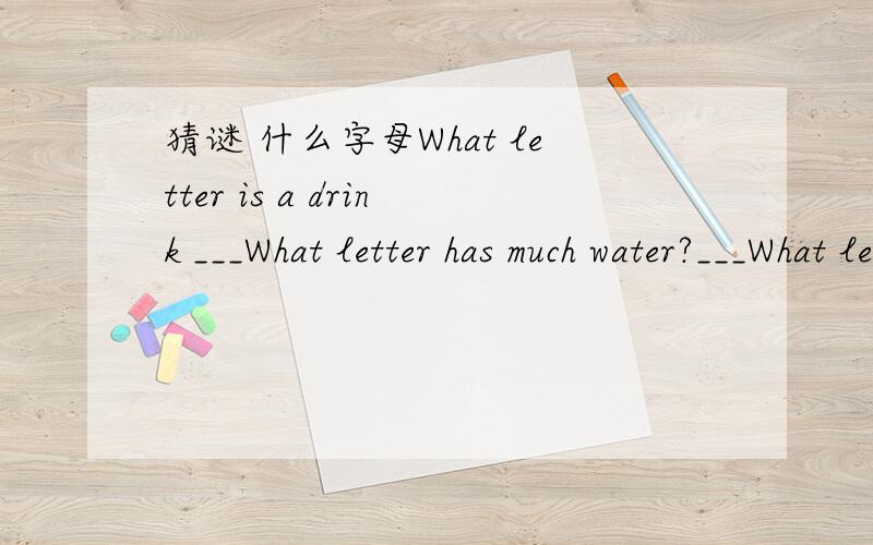 猜谜 什么字母What letter is a drink ___What letter has much water?___What letter are people?___