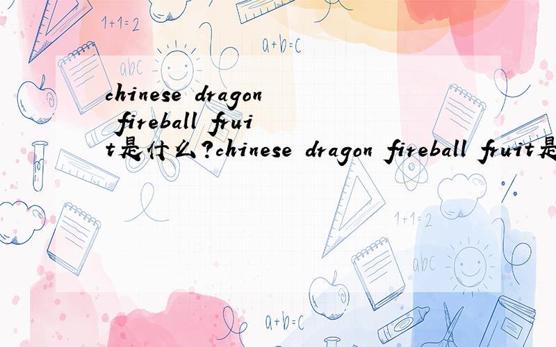 chinese dragon fireball fruit是什么?chinese dragon fireball fruit是什么水果?老外说papaya和chinese dragon fireball fruit是同一种水果.我很疑惑呀