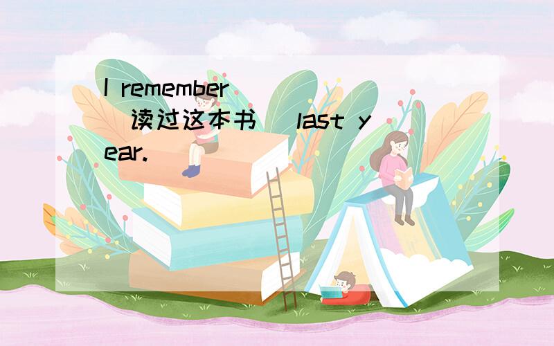 I remember ___(读过这本书) last year.