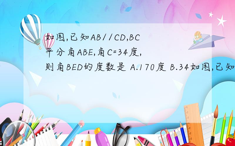 如图,已知AB//CD,BC平分角ABE,角C=34度,则角BED的度数是 A.170度 B.34如图,已知AB//CD,BC平分角ABE,角C=34度,则角BED的度数是A.170度B.34度C.56度D.68度