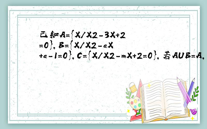已知A={X/X2-3X+2=0},B={X/X2-aX+a-1=0},C={X/X2-mX+2=0},若AUB=A,A交C=C,求a.m取值范围