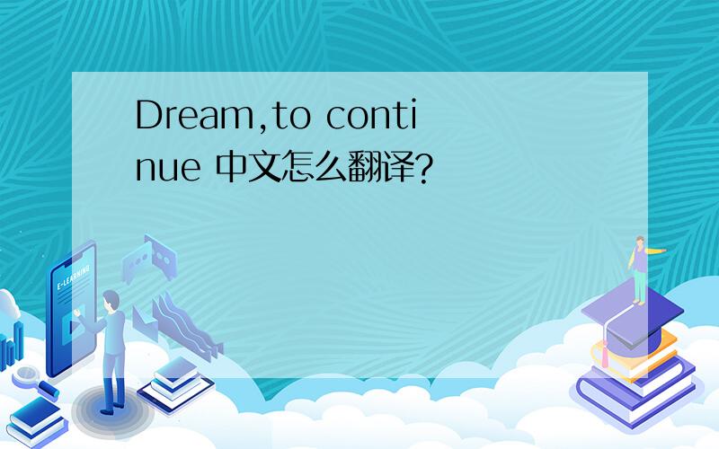 Dream,to continue 中文怎么翻译?