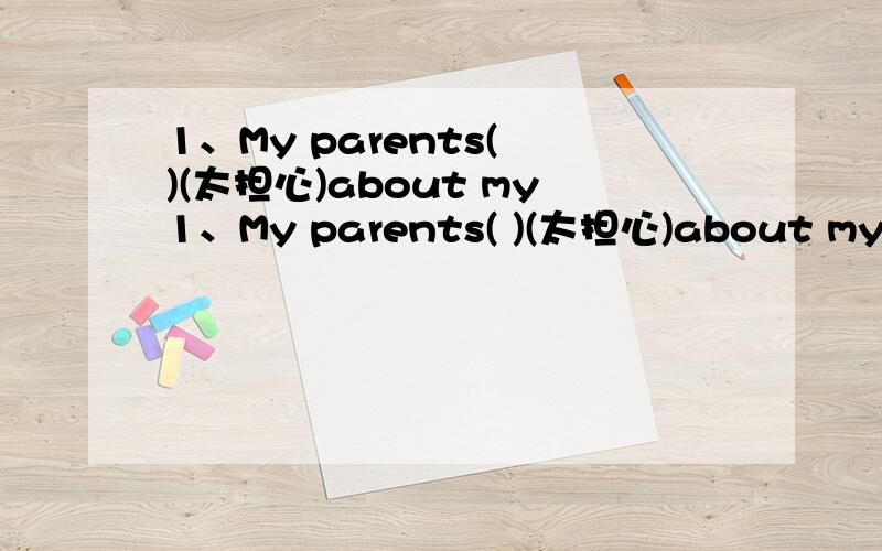 1、My parents( )(太担心)about my1、My parents( )(太担心)about my study.