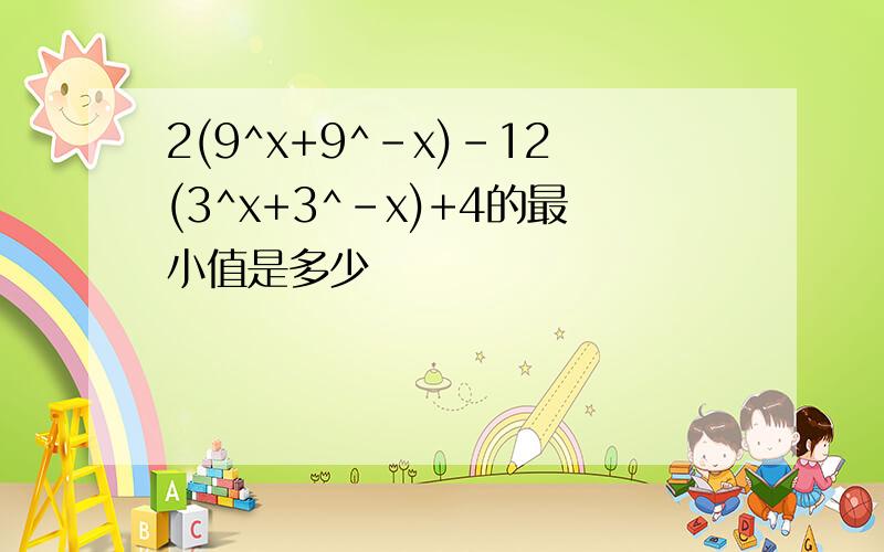 2(9^x+9^-x)-12(3^x+3^-x)+4的最小值是多少