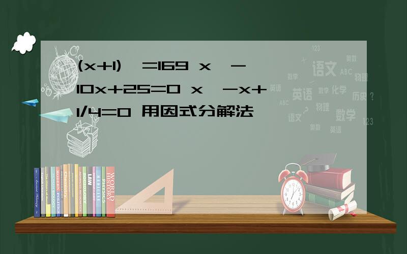 (x+1)^=169 x^-10x+25=0 x^-x+1/4=0 用因式分解法