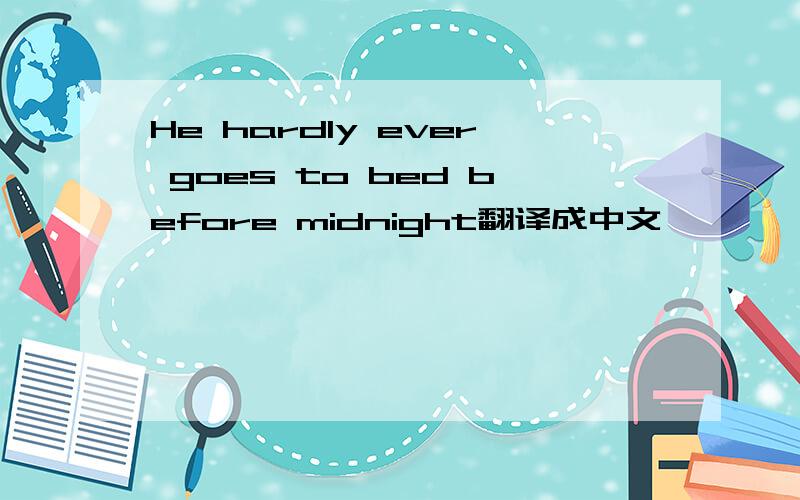 He hardly ever goes to bed before midnight翻译成中文