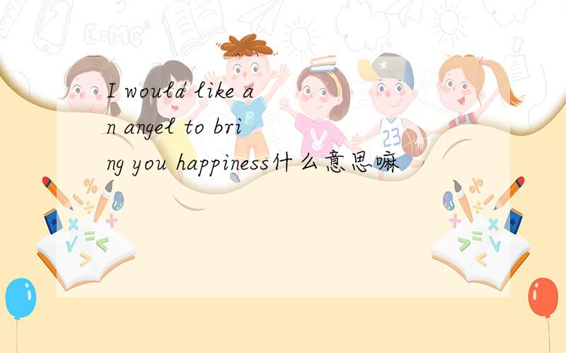 I would like an angel to bring you happiness什么意思嘛
