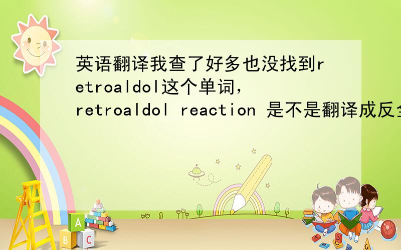 英语翻译我查了好多也没找到retroaldol这个单词，retroaldol reaction 是不是翻译成反全是醇缩合反应呢？