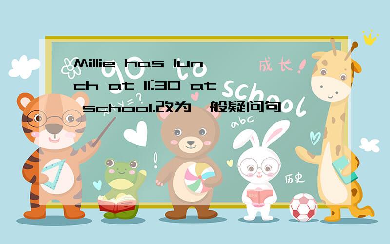 Millie has lunch at 11:30 at school.改为一般疑问句