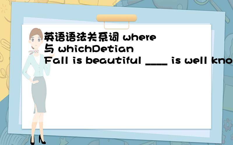 英语语法关系词 where 与 whichDetian Fall is beautiful ____ is well known in Asia.A.what B.who C.where D.which 我选择C,为什么,