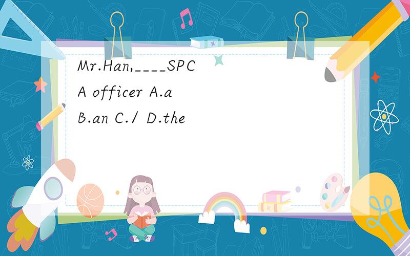 Mr.Han,____SPCA officer A.a B.an C./ D.the