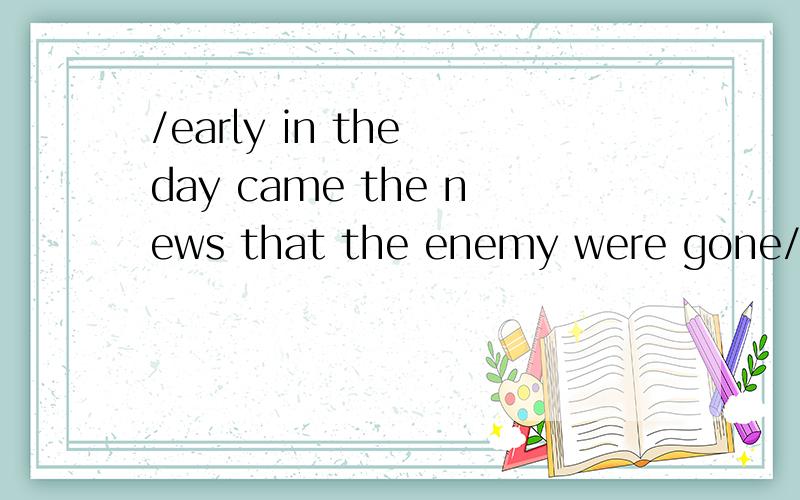 /early in the day came the news that the enemy were gone/有什吗语法?懂语法的来讲解下