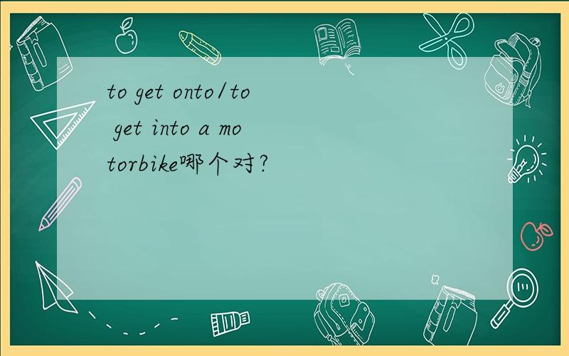 to get onto/to get into a motorbike哪个对?