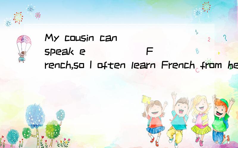 My cousin can speak e_____ French,so I often learn French from her.
