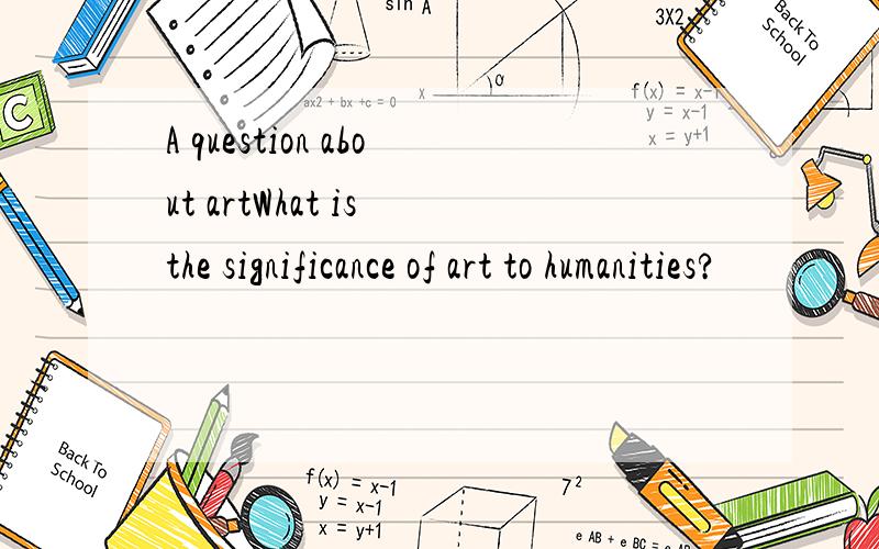 A question about artWhat is the significance of art to humanities?