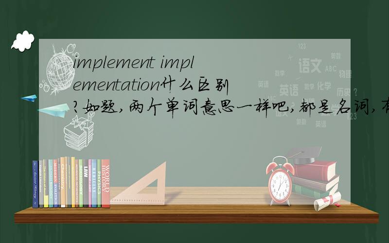 implement implementation什么区别?如题,两个单词意思一样吧,都是名词,有什么区别?