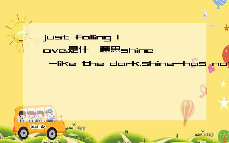 just falling love.是什麽意思shine -like the dark.shine-has nothing,but else hershine-just falling love.so sweet ,your love.-shineby lolita xi You will also be happy