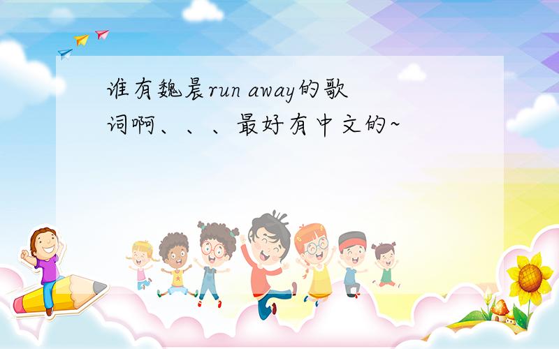 谁有魏晨run away的歌词啊、、、最好有中文的~