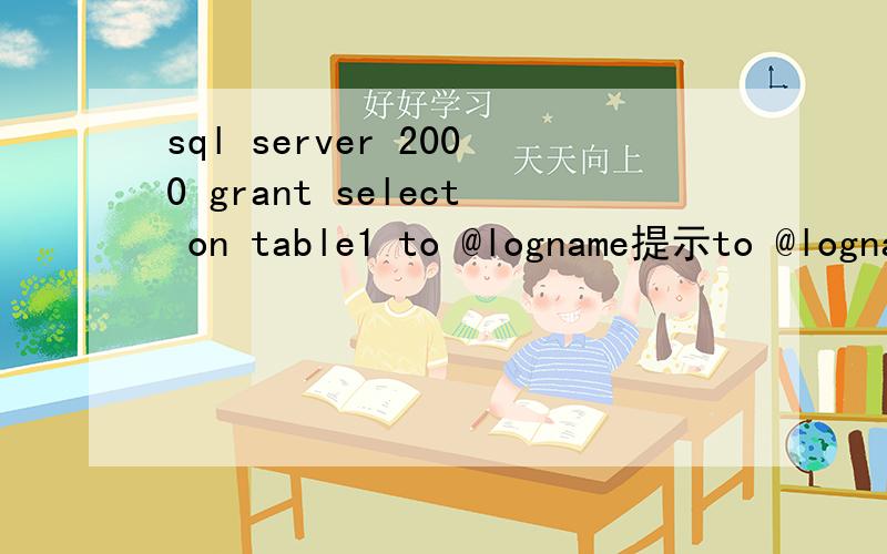 sql server 2000 grant select on table1 to @logname提示to @logname语法错误其中@logname为局部变量