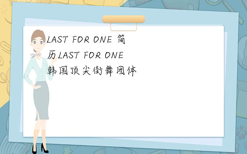 LAST FOR ONE 简历LAST FOR ONE 韩国顶尖街舞团体