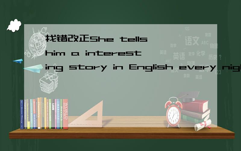 找错改正She tells him a interesting story in English every night.