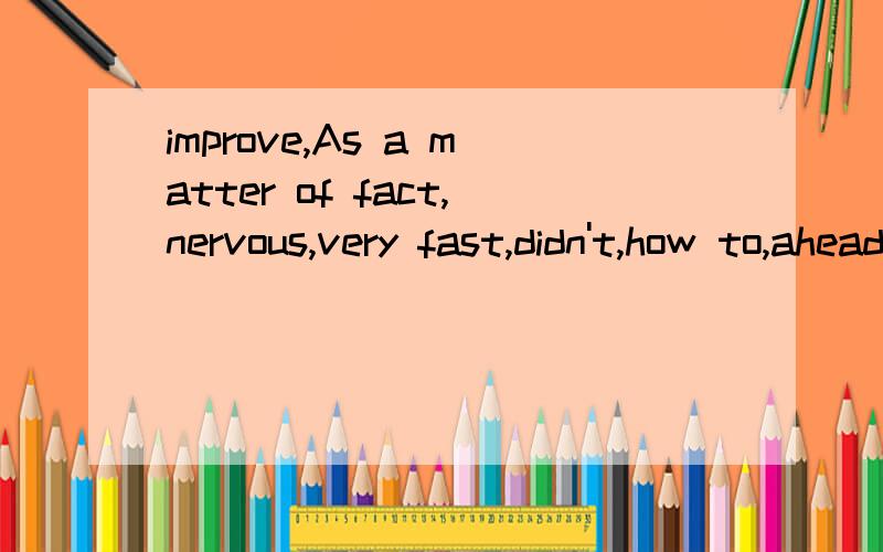 improve,As a matter of fact,nervous,very fast,didn't,how to,ahead of,how,difficult,英语替换