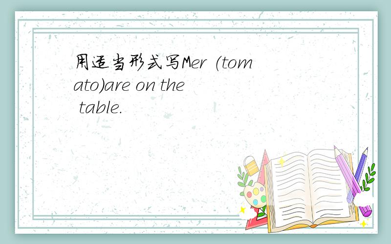 用适当形式写Mer （tomato）are on the table.